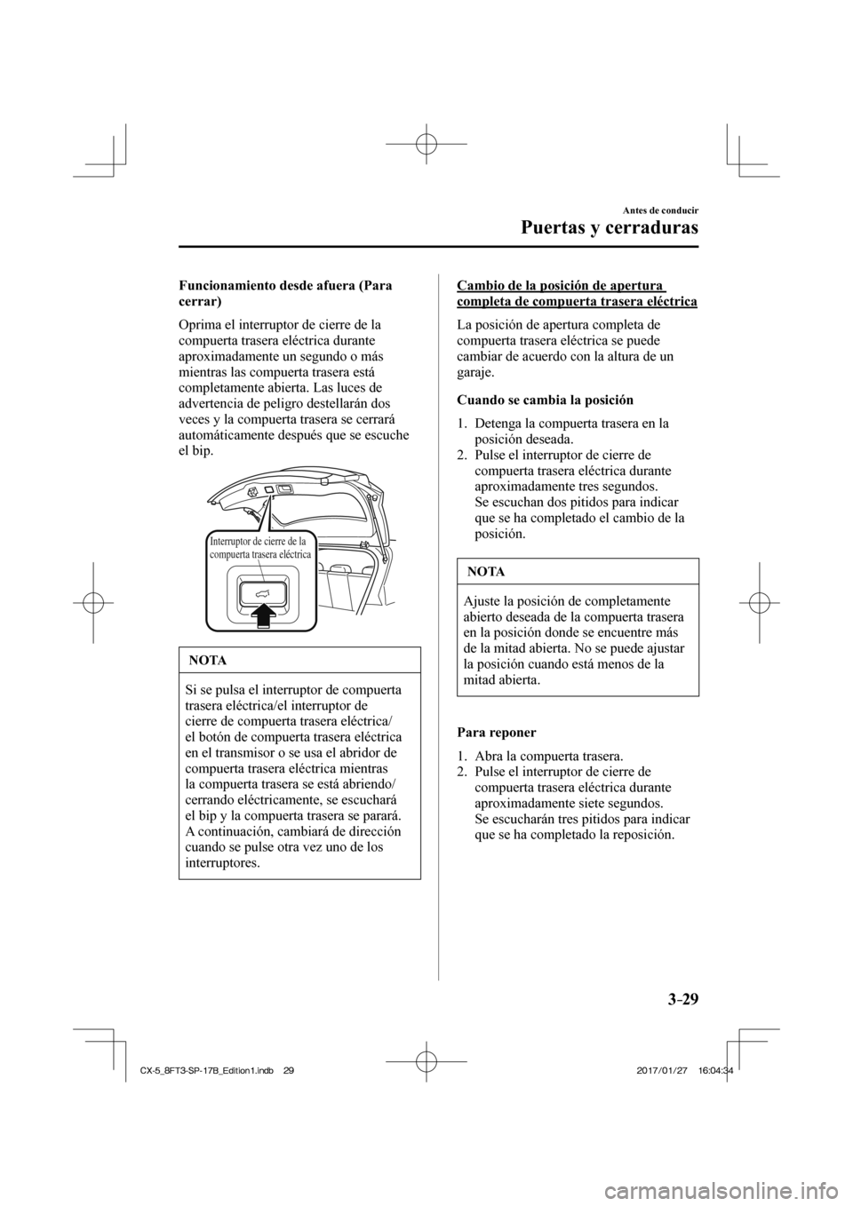 MAZDA MODEL CX-5 2018  Manual del propietario (in Spanish) 3–29
Antes de conducir
Puertas y cerraduras
  Funcionamiento desde afuera (Para 
cerrar)
    Oprima el interruptor de cierre de la 
compuerta trasera eléctrica durante 
aproximadamente un segundo o