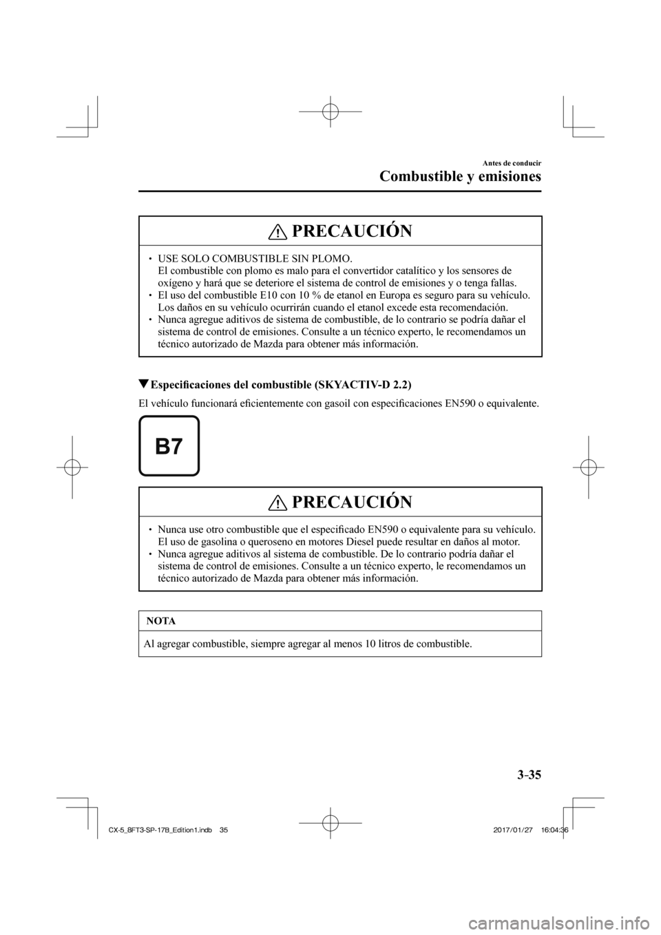 MAZDA MODEL CX-5 2018 Manual del propietario (in Spanish) 3–35
Antes de conducir
Combustible y emisiones
PRECAUCIÓN
USE SOLO COMBUSTIBLE SIN PLOMO. El combustible con plomo es malo para el convertidor catalítico y los\
sensores de ox MAZDA MODEL CX-5 2018 Manual del propietario (in Spanish) 3–35
Antes de conducir
Combustible y emisiones
PRECAUCIÓN
USE SOLO COMBUSTIBLE SIN PLOMO. El combustible con plomo es malo para el convertidor catalítico y los\
sensores de ox