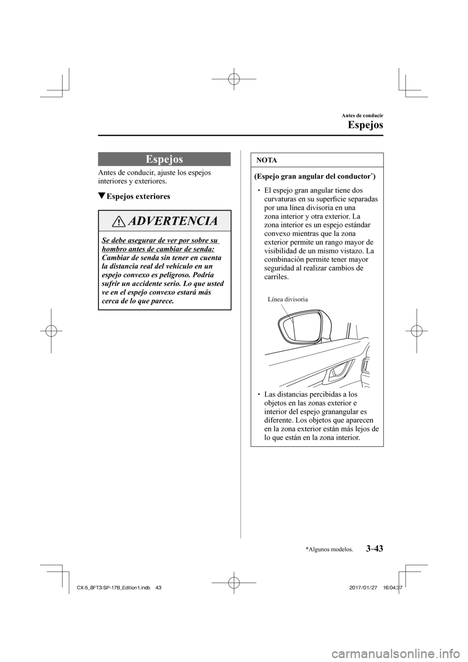 MAZDA MODEL CX-5 2018  Manual del propietario (in Spanish) 3–43
Antes de conducir
Espejos
*Algunos modelos.
      Espejos
    Antes de conducir, ajuste los espejos 
interiores y exteriores.
         Espejos  exteriores
 ADVERTENCIA
 Se debe asegurar de ver 