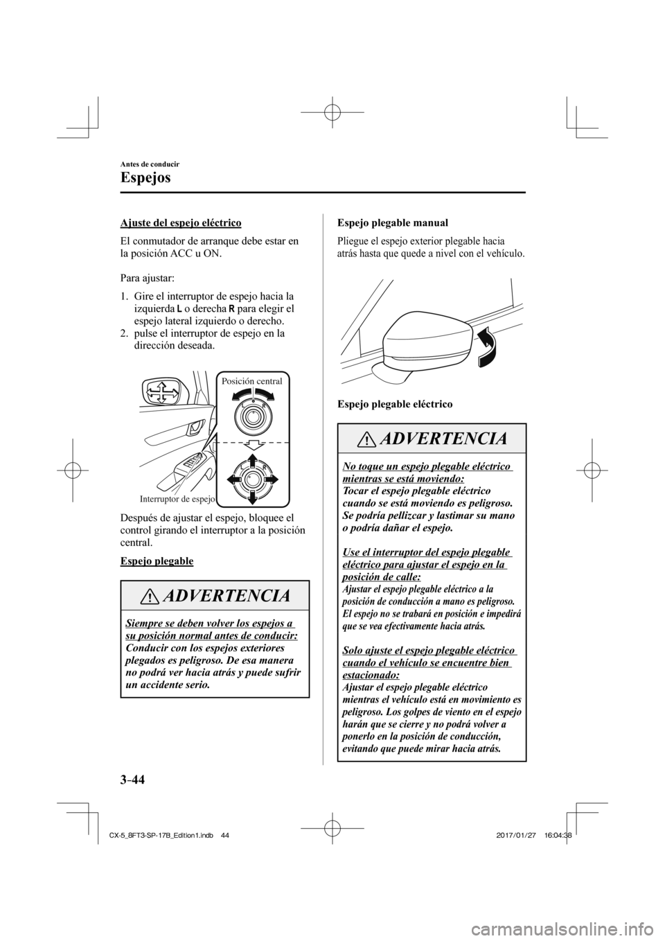 MAZDA MODEL CX-5 2018  Manual del propietario (in Spanish) 3–44
Antes de conducir
Espejos
  Ajuste del espejo eléctrico
    El conmutador de arranque debe estar en 
la posición ACC u ON.
  
  Para  ajustar:
  
   1.   Gire el interruptor de espejo hacia l