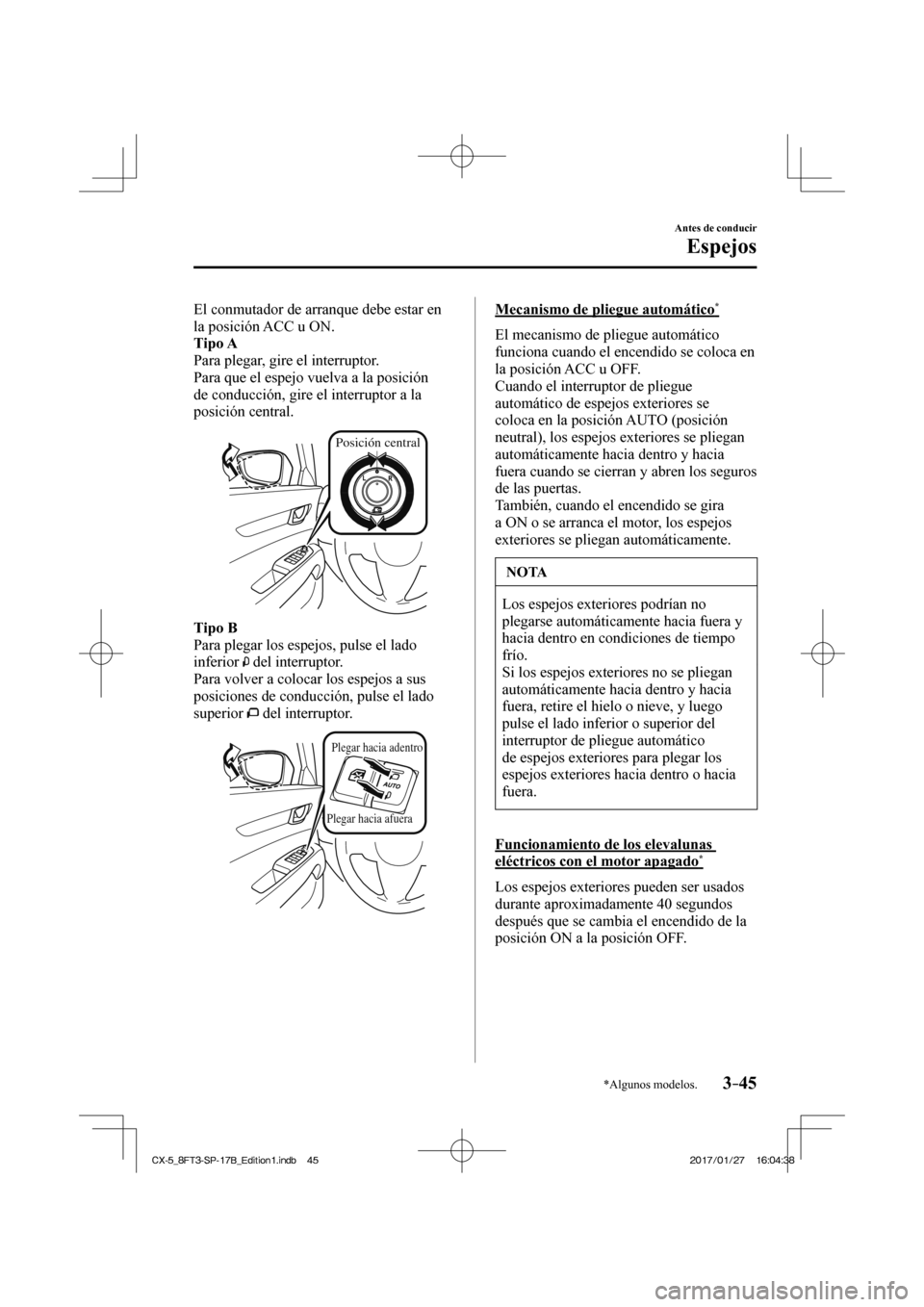 MAZDA MODEL CX-5 2018  Manual del propietario (in Spanish) 3–45
Antes de conducir
Espejos
*Algunos modelos.
  El conmutador de arranque debe estar en 
la posición ACC u ON.
   Tipo A 
  Para plegar, gire el interruptor.
  Para que el espejo vuelva a la pos
