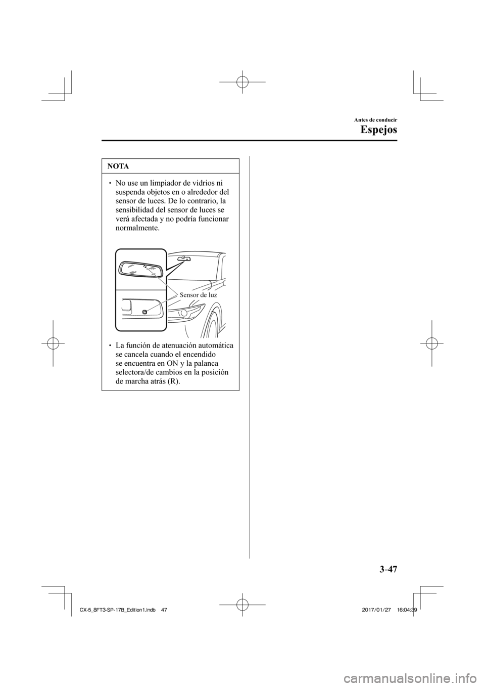 MAZDA MODEL CX-5 2018 Manual del propietario (in Spanish) 3–47
Antes de conducir
Espejos
NOTA
No use un limpiador de vidrios ni suspenda objetos en o alrededor del
sensor de luces. De lo contrario, la
sensibilidad del sensor de luces se
v MAZDA MODEL CX-5 2018 Manual del propietario (in Spanish) 3–47
Antes de conducir
Espejos
NOTA
No use un limpiador de vidrios ni suspenda objetos en o alrededor del
sensor de luces. De lo contrario, la
sensibilidad del sensor de luces se
v