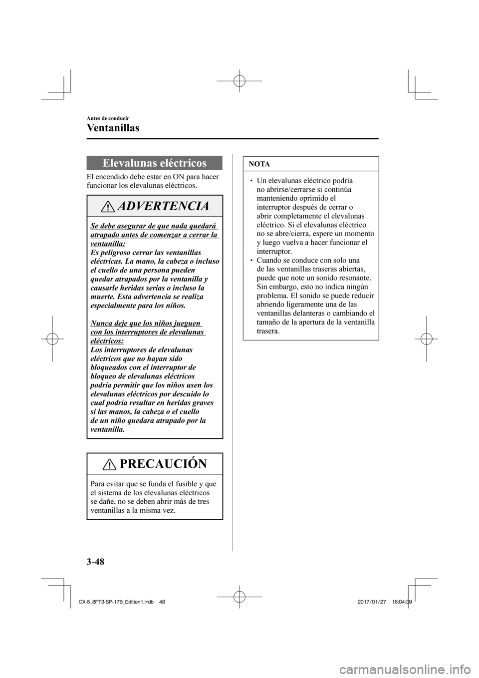 MAZDA MODEL CX-5 2018  Manual del propietario (in Spanish) 3–48
Antes de conducir
Ventanillas
      Elevalunas  eléctricos
              El  encendido  debe  estar  en  ON  para  hacer 
funcionar los elevalunas eléctricos.
 ADVERTENCIA
 Se debe asegurar d