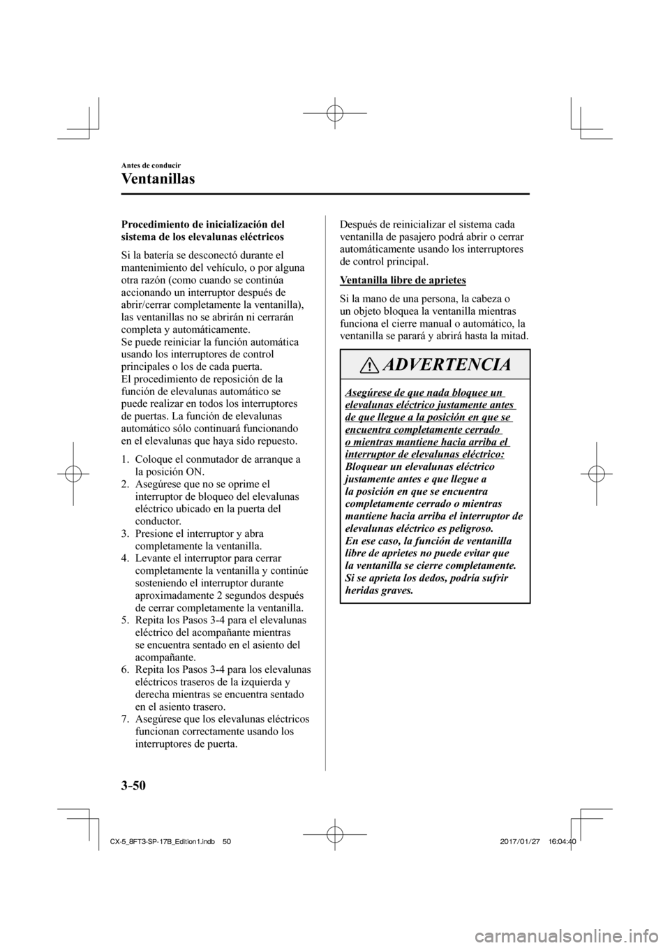 MAZDA MODEL CX-5 2018  Manual del propietario (in Spanish) 3–50
Antes de conducir
Ventanillas
  Procedimiento de inicialización del 
sistema de los elevalunas eléctricos
    Si la batería se desconectó durante el 
mantenimiento del vehículo, o por algu