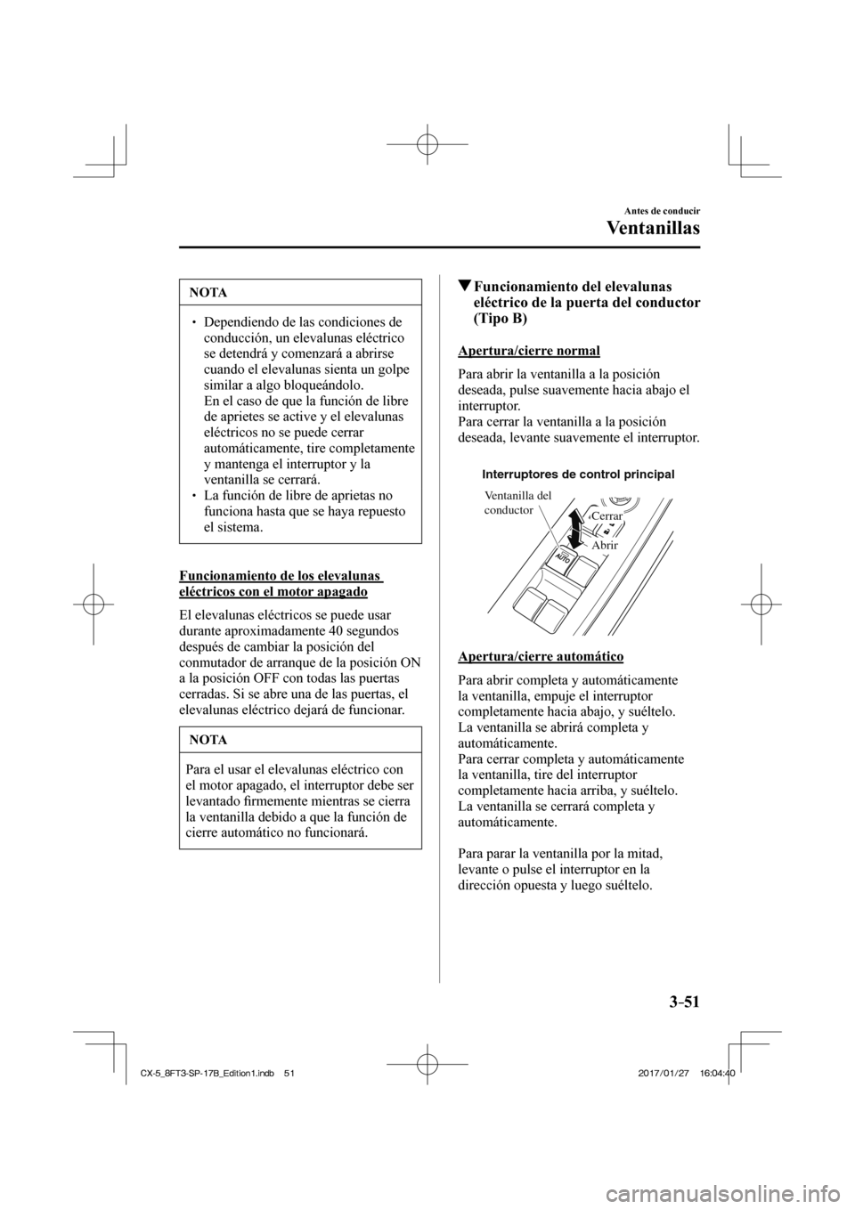 MAZDA MODEL CX-5 2018  Manual del propietario (in Spanish) 3–51
Antes de conducir
Ventanillas
 NOTA
  Dependiendo de las condiciones de conducción, un elevalunas eléctrico 
se detendrá y comenzará a abrirse 
cuando el elevalunas sienta un go