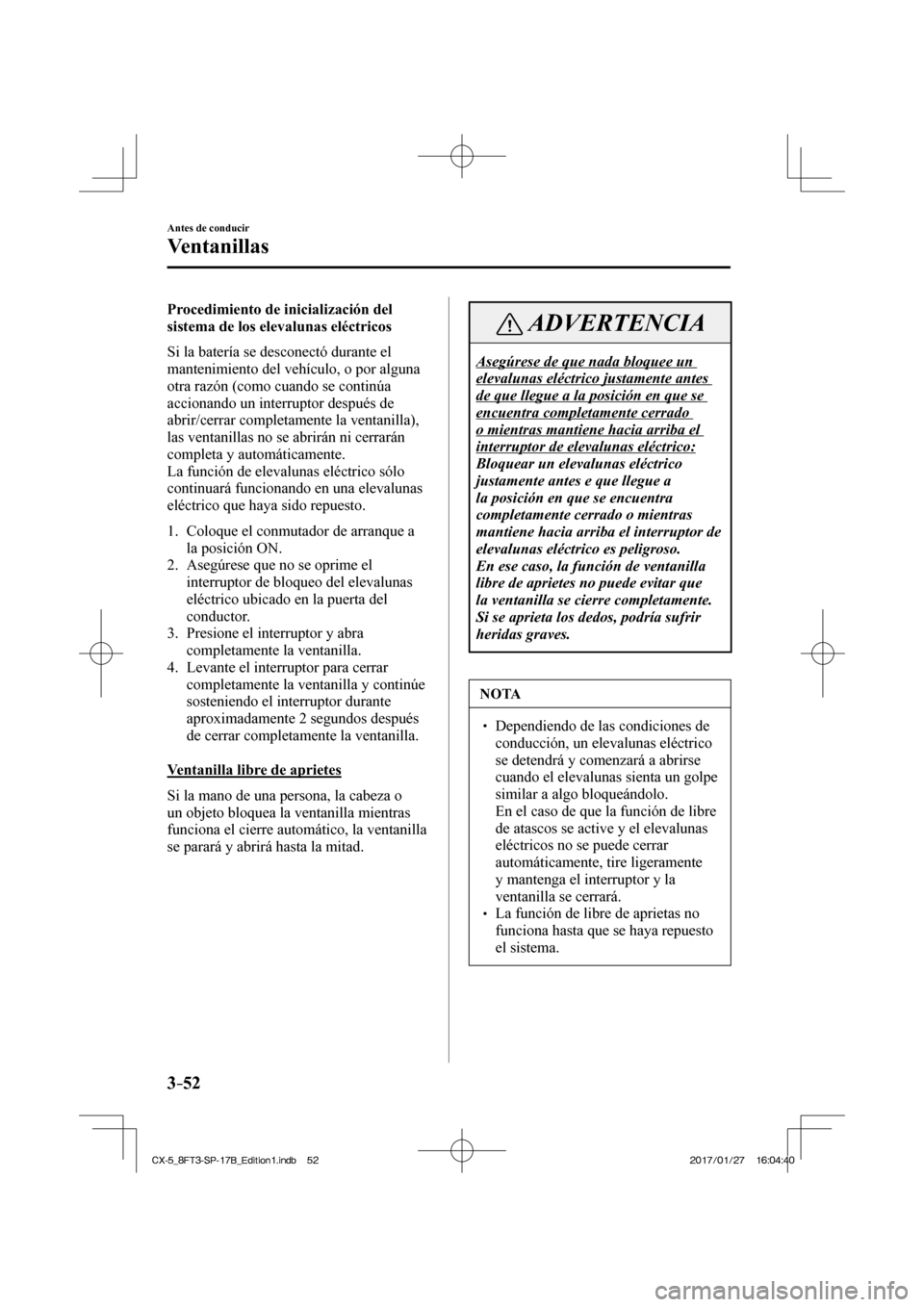 MAZDA MODEL CX-5 2018  Manual del propietario (in Spanish) 3–52
Antes de conducir
Ventanillas
  Procedimiento de inicialización del 
sistema de los elevalunas eléctricos
    Si la batería se desconectó durante el 
mantenimiento del vehículo, o por algu