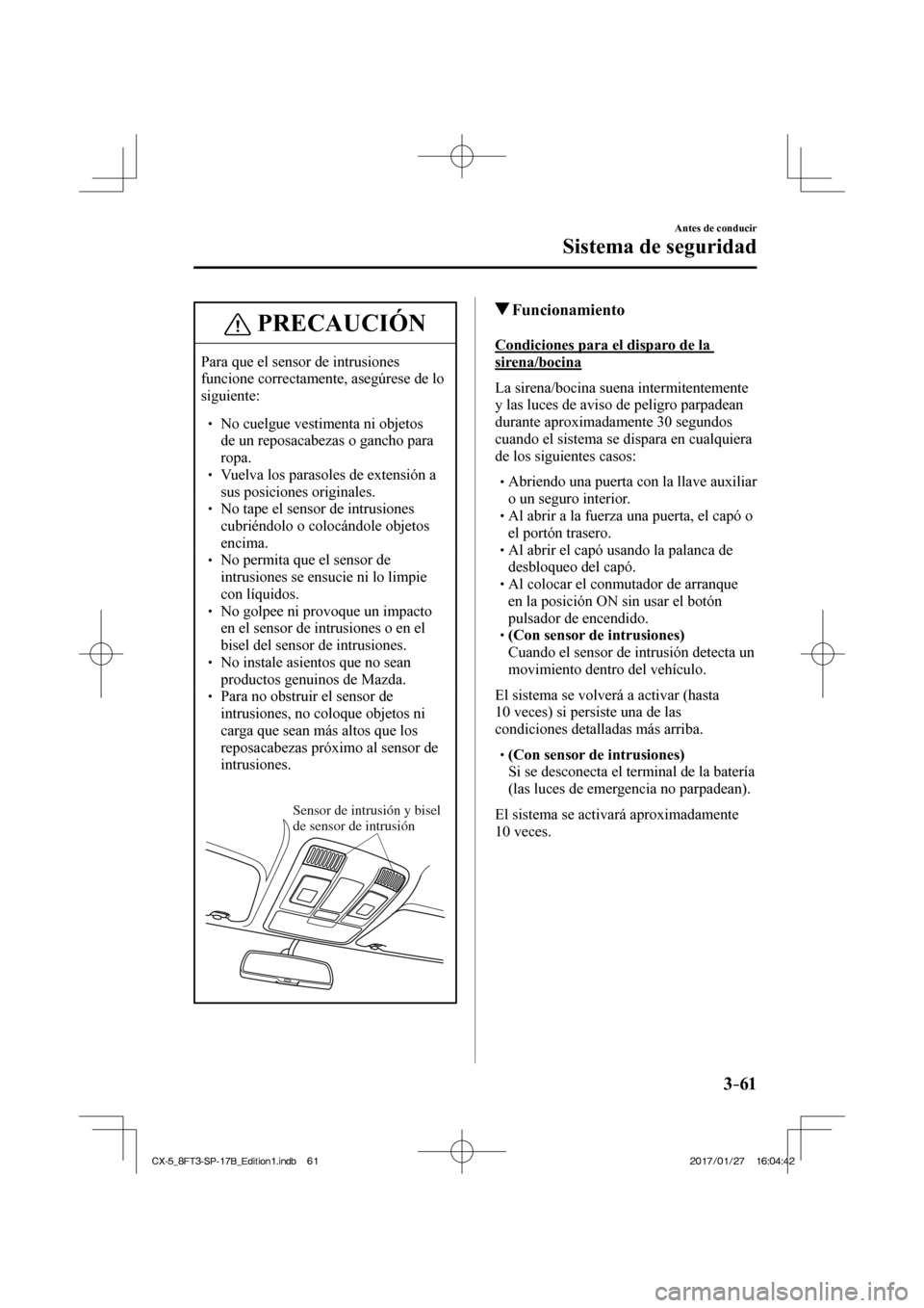 MAZDA MODEL CX-5 2018 Manual del propietario (in Spanish) 3–61
Antes de conducir
Sistema de seguridad
PRECAUCIÓN
Para que el sensor de intrusiones
funcione correctamente, asegúrese de lo
siguiente:
No cuelgue vestimenta ni objetos MAZDA MODEL CX-5 2018 Manual del propietario (in Spanish) 3–61
Antes de conducir
Sistema de seguridad
PRECAUCIÓN
Para que el sensor de intrusiones
funcione correctamente, asegúrese de lo
siguiente:
No cuelgue vestimenta ni objetos