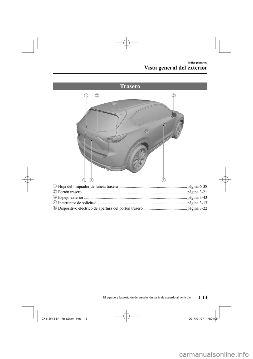 MAZDA MODEL CX-5 2018  Manual del propietario (in Spanish) 1–13
Índice pictórico
Vista general del exterior
 Trasero
    
���
  Hoja del limpiador de luneta trasera .................................................................. página  6-38 
��

