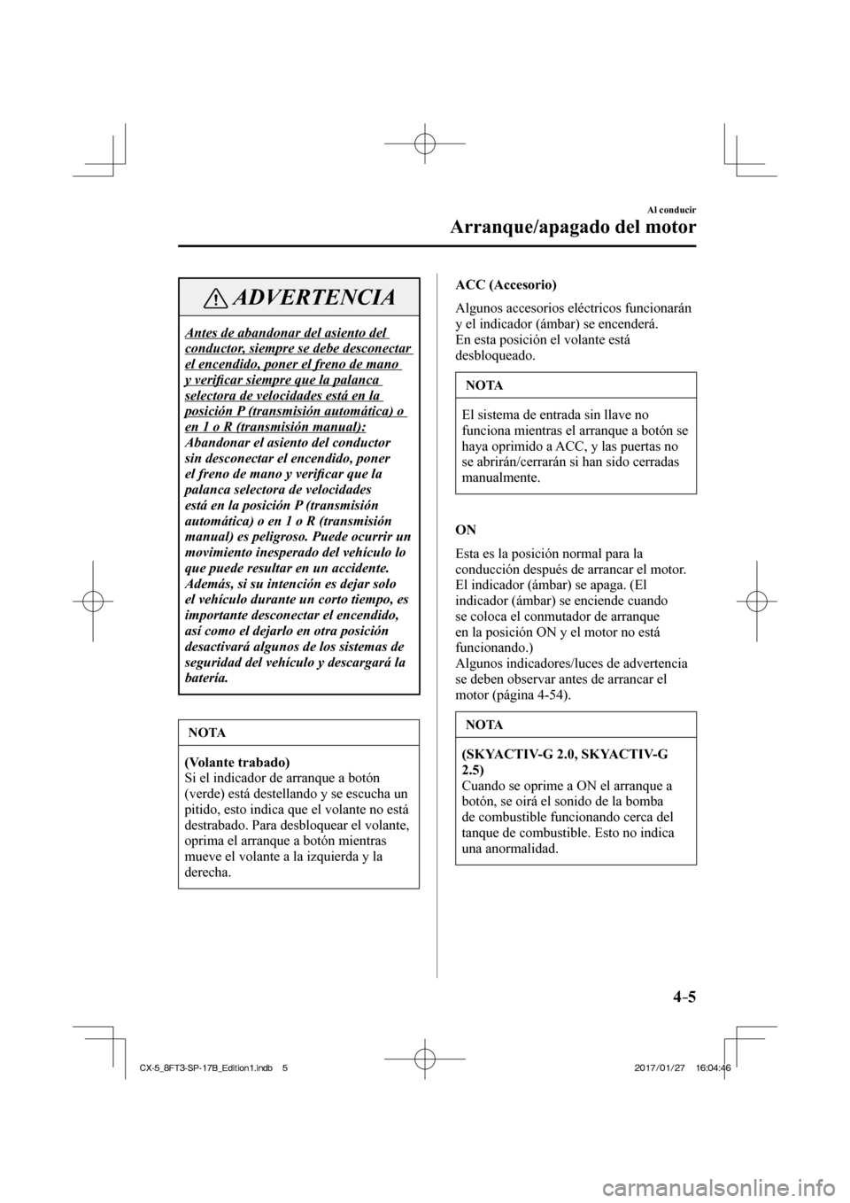 MAZDA MODEL CX-5 2018 Manual del propietario (in Spanish) 4–5
Al conducir
Arranque/apagado del motor
ADVERTENCIA
Antes de abandonar del asiento del
conductor, siempre se debe desconectar
el encendido, poner el freno de mano
y verifi car siempre que l MAZDA MODEL CX-5 2018 Manual del propietario (in Spanish) 4–5
Al conducir
Arranque/apagado del motor
ADVERTENCIA
Antes de abandonar del asiento del
conductor, siempre se debe desconectar
el encendido, poner el freno de mano
y verifi car siempre que l
