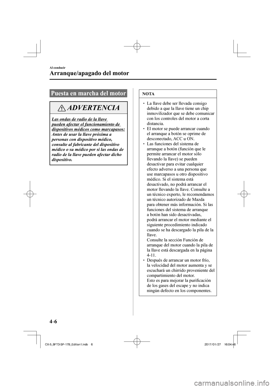 MAZDA MODEL CX-5 2018 Manual del propietario (in Spanish) 4–6
Al conducir
Arranque/apagado del motor
Puesta en marcha del motor
ADVERTENCIA
Las ondas de radio de la llave
pueden afectar el funcionamiento de
dispositivos médicos como marcapasos:
Ant MAZDA MODEL CX-5 2018 Manual del propietario (in Spanish) 4–6
Al conducir
Arranque/apagado del motor
Puesta en marcha del motor
ADVERTENCIA
Las ondas de radio de la llave
pueden afectar el funcionamiento de
dispositivos médicos como marcapasos:
Ant