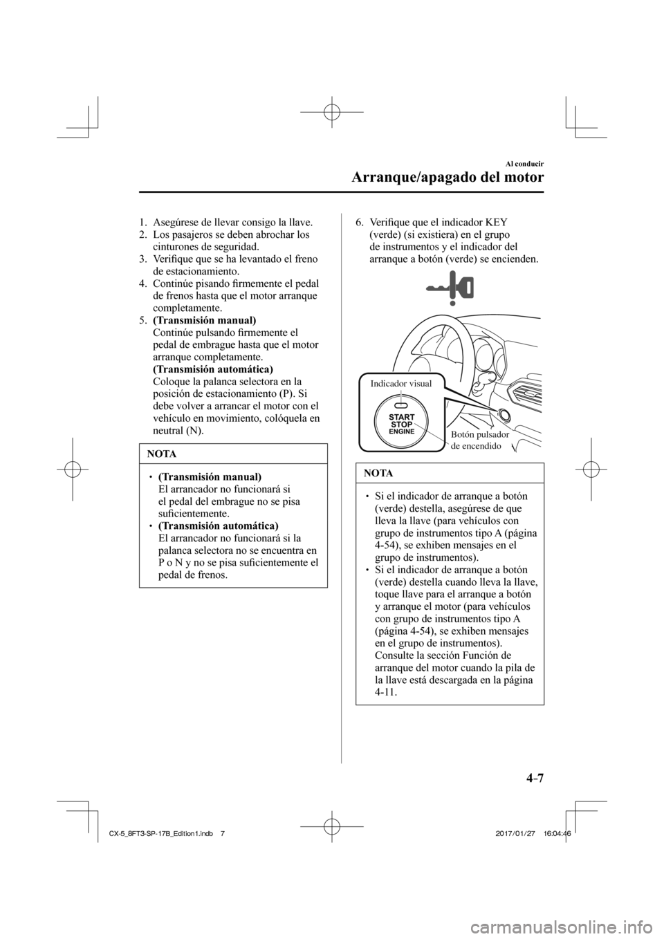 MAZDA MODEL CX-5 2018 Manual del propietario (in Spanish) 4–7
Al conducir
Arranque/apagado del motor
1. Asegúrese de llevar consigo la llave.
2. Los pasajeros se deben abrochar los cinturones de seguridad.
3. Verifi que que se ha levantad MAZDA MODEL CX-5 2018 Manual del propietario (in Spanish) 4–7
Al conducir
Arranque/apagado del motor
1. Asegúrese de llevar consigo la llave.
2. Los pasajeros se deben abrochar los cinturones de seguridad.
3. Verifi que que se ha levantad