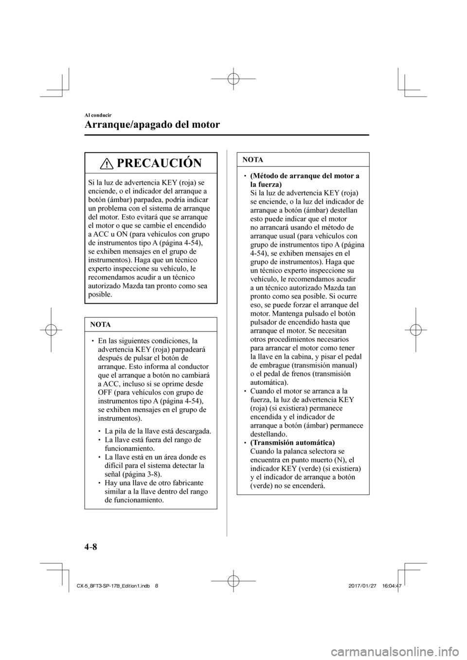 MAZDA MODEL CX-5 2018 Manual del propietario (in Spanish) 4–8
Al conducir
Arranque/apagado del motor
PRECAUCIÓN
Si la luz de advertencia KEY (roja) se
enciende, o el indicador del arranque a
botón (ámbar) parpadea, podría indicar
un problema con e MAZDA MODEL CX-5 2018 Manual del propietario (in Spanish) 4–8
Al conducir
Arranque/apagado del motor
PRECAUCIÓN
Si la luz de advertencia KEY (roja) se
enciende, o el indicador del arranque a
botón (ámbar) parpadea, podría indicar
un problema con e