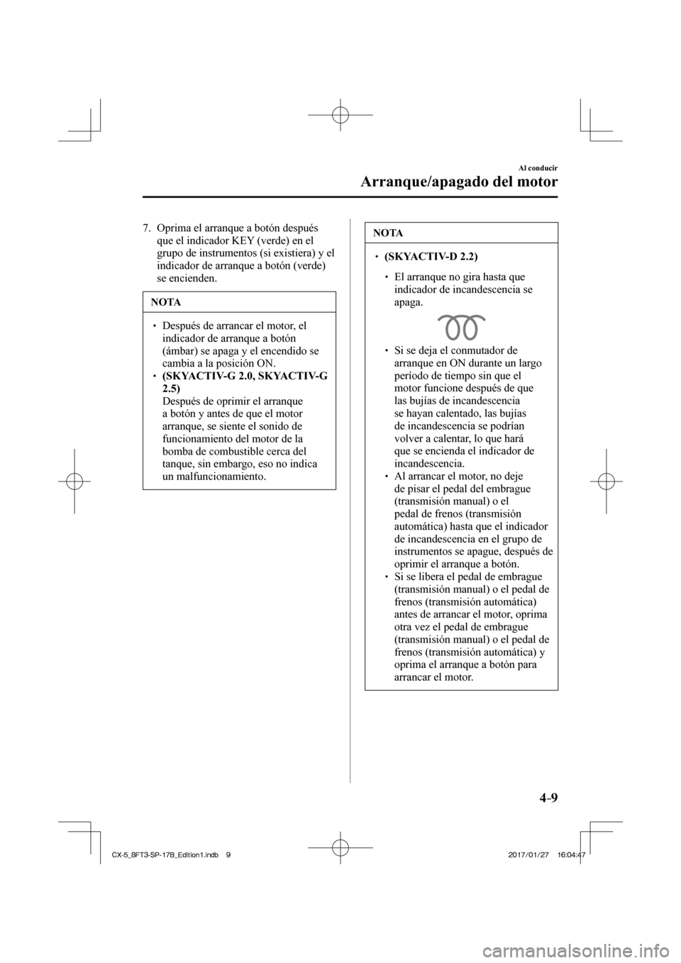 MAZDA MODEL CX-5 2018 Manual del propietario (in Spanish) 4–9
Al conducir
Arranque/apagado del motor
7. Oprima el arranque a botón después que el indicador KEY (verde) en el
grupo de instrumentos (si existiera) y el
indicador de arranque a botón MAZDA MODEL CX-5 2018 Manual del propietario (in Spanish) 4–9
Al conducir
Arranque/apagado del motor
7. Oprima el arranque a botón después que el indicador KEY (verde) en el
grupo de instrumentos (si existiera) y el
indicador de arranque a botón