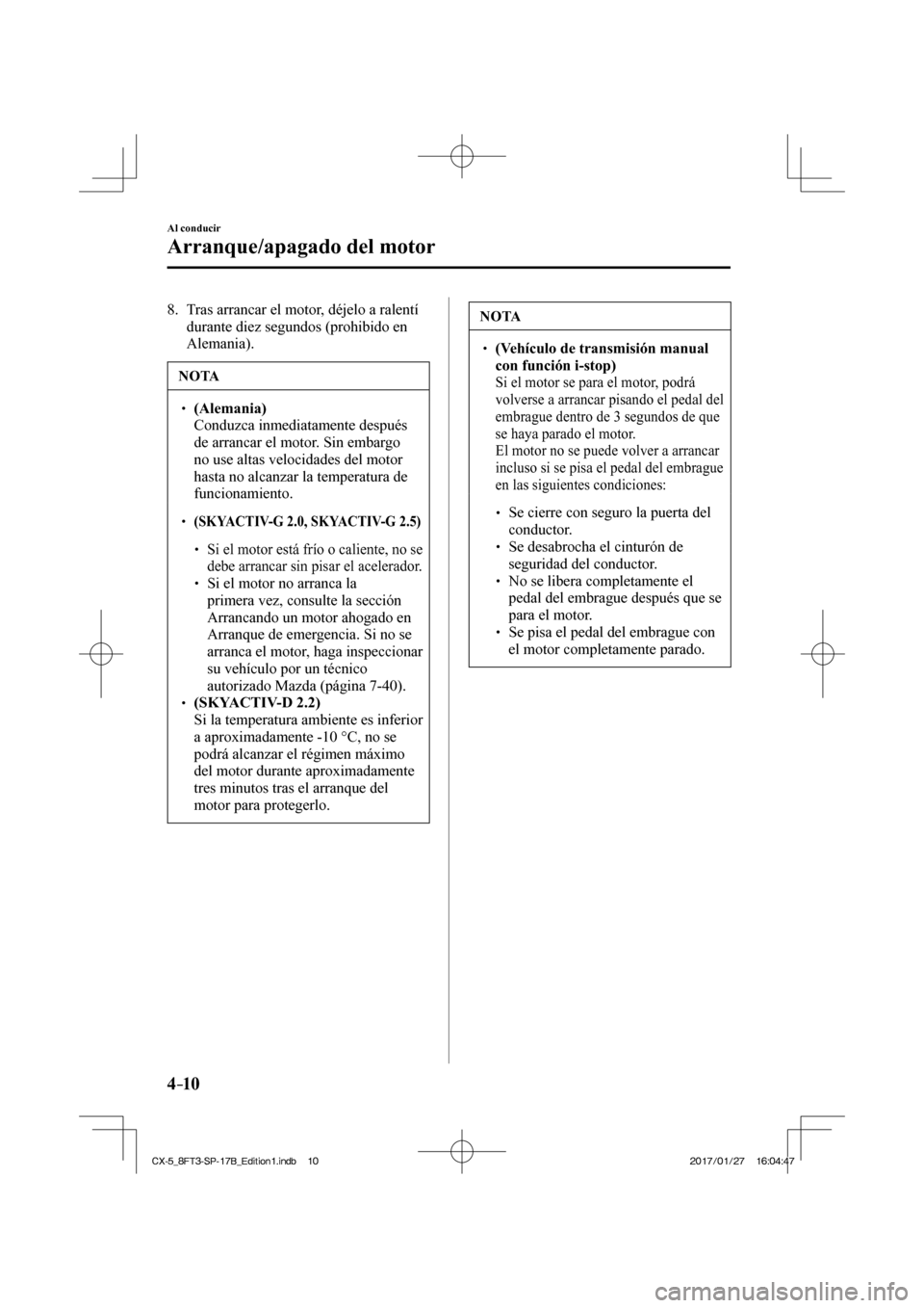 MAZDA MODEL CX-5 2018 Manual del propietario (in Spanish) 4–10
Al conducir
Arranque/apagado del motor
8. Tras arrancar el motor, déjelo a ralentí durante diez segundos (prohibido en
Alemania).
NOTA
(Alemania) Conduzca inmediata MAZDA MODEL CX-5 2018 Manual del propietario (in Spanish) 4–10
Al conducir
Arranque/apagado del motor
8. Tras arrancar el motor, déjelo a ralentí durante diez segundos (prohibido en
Alemania).
NOTA
(Alemania) Conduzca inmediata