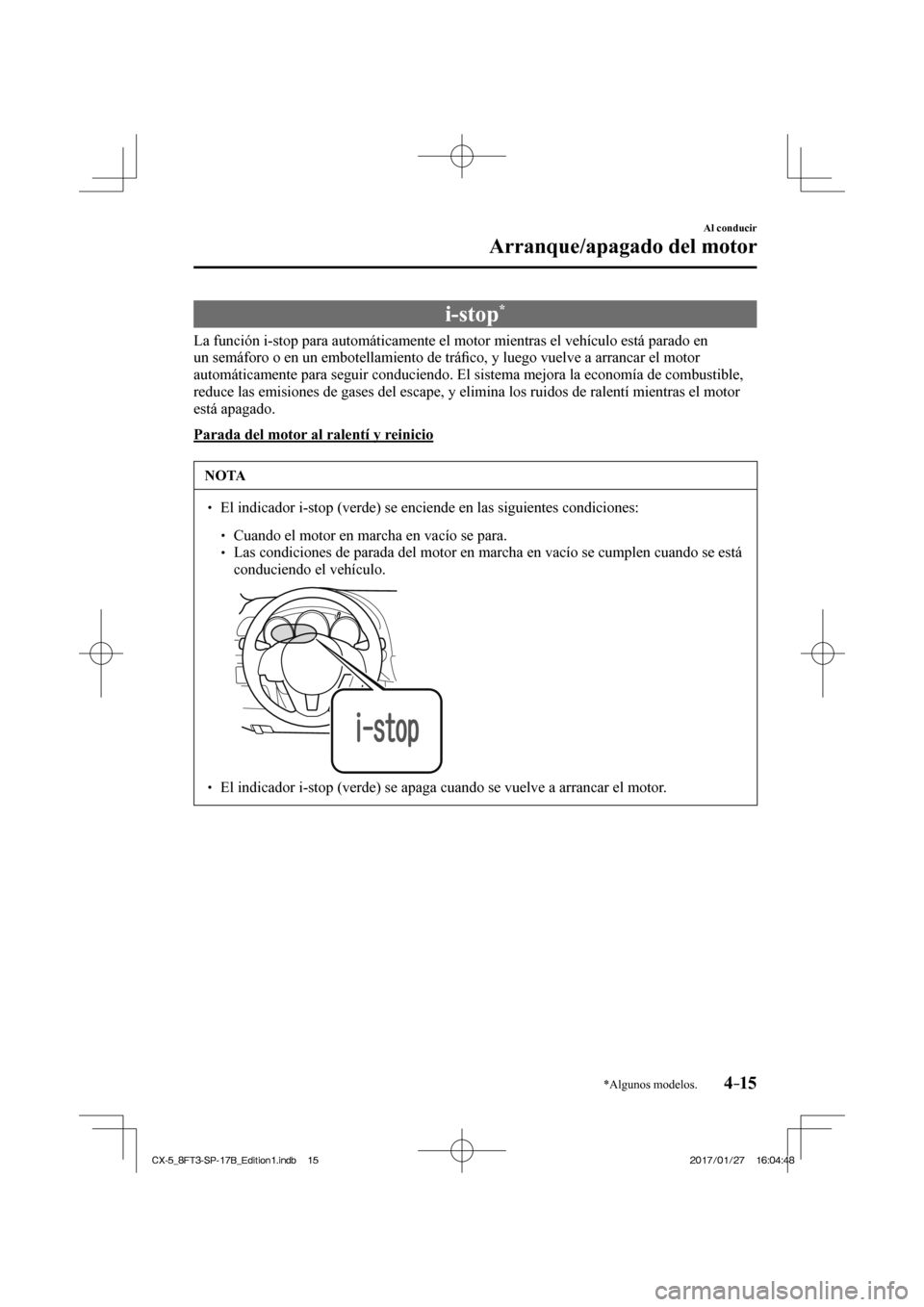 MAZDA MODEL CX-5 2018  Manual del propietario (in Spanish) 4–15
Al conducir
Arranque/apagado del motor
*Algunos modelos.
 i-stop * 
            La  función  i-stop  para  automáticamente  el  motor  mientras  el  vehículo  está  parado  en 
un semáforo