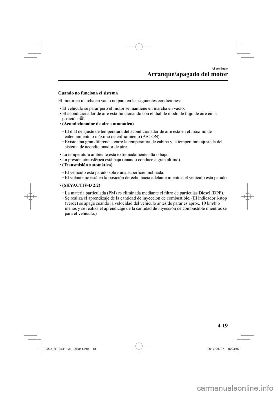 MAZDA MODEL CX-5 2018  Manual del propietario (in Spanish) 4–19
Al conducir
Arranque/apagado del motor
  Cuando no funciona el sistema
    El motor en marcha en vacío no para en las siguientes condiciones:
   El vehículo se parar pero