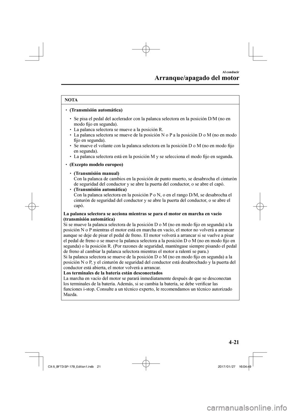 MAZDA MODEL CX-5 2018  Manual del propietario (in Spanish) 4–21
Al conducir
Arranque/apagado del motor
 NOTA
  (Transmisión automática)     Se pisa el pedal del acelerador con la palanca selectora en la posició\
n D/M (no