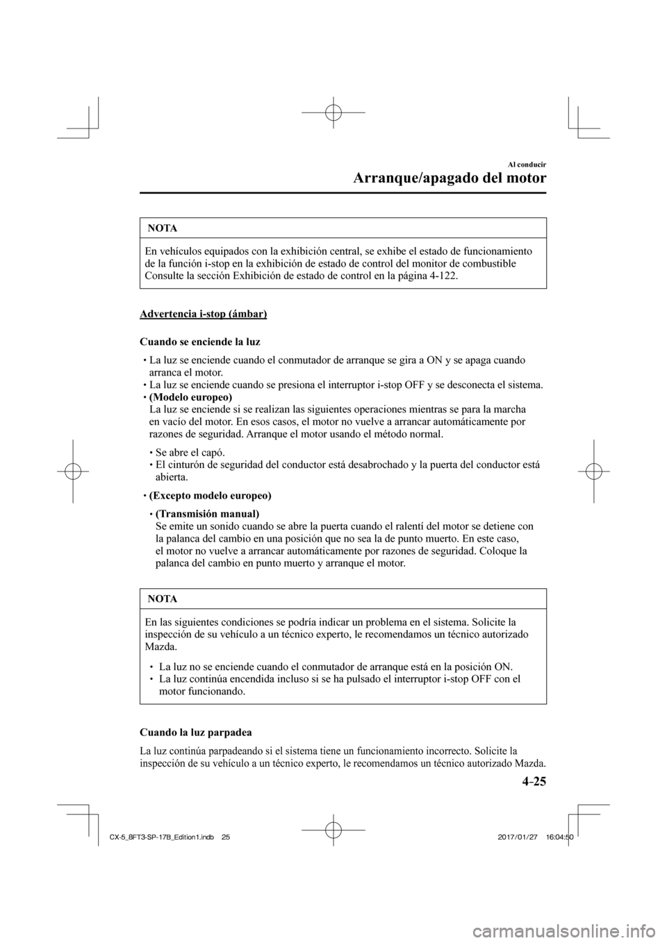 MAZDA MODEL CX-5 2018  Manual del propietario (in Spanish) 4–25
Al conducir
Arranque/apagado del motor
 NOTA
 En vehículos equipados con la exhibición central, se exhibe el est\
ado de funcionamiento 
de la función i-stop en la exhibición de estado de c