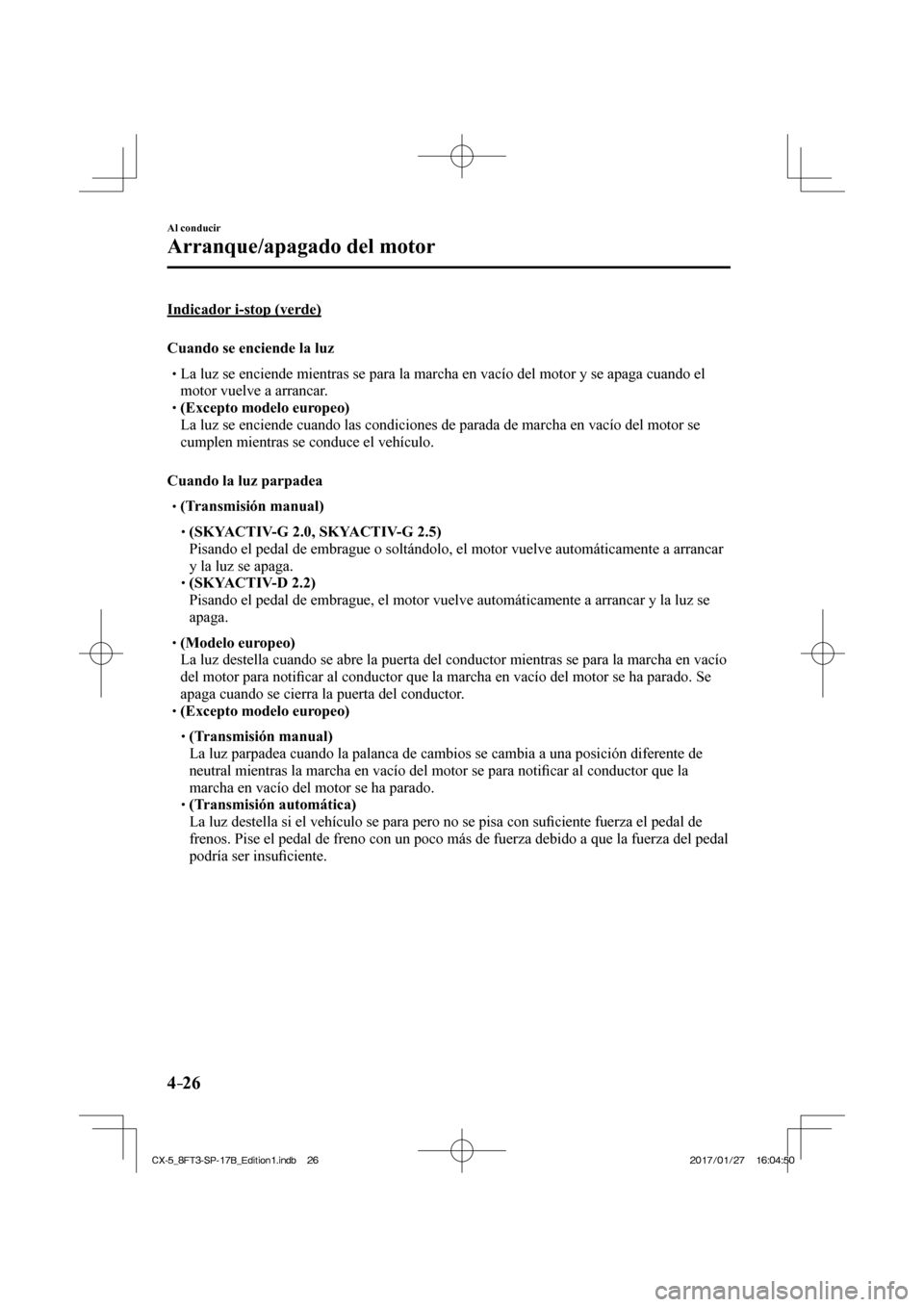 MAZDA MODEL CX-5 2018  Manual del propietario (in Spanish) 4–26
Al conducir
Arranque/apagado del motor
  Indicador  i-stop  (verde)
    Cuando  se  enciende  la  luz
 La luz se enciende mientras se para la marcha en vacío del mot