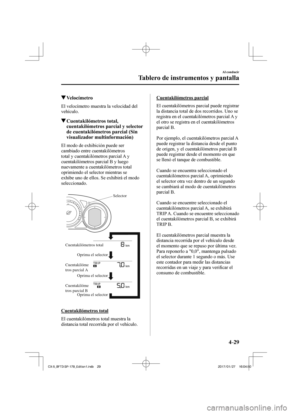 MAZDA MODEL CX-5 2018  Manual del propietario (in Spanish) 4–29
Al conducir
Tablero de instrumentos y pantalla
          Velocímetro
            El  velocímetro  muestra  la  velocidad  del 
vehículo.
          Cuentakilómetros  total, cuentakilómetros