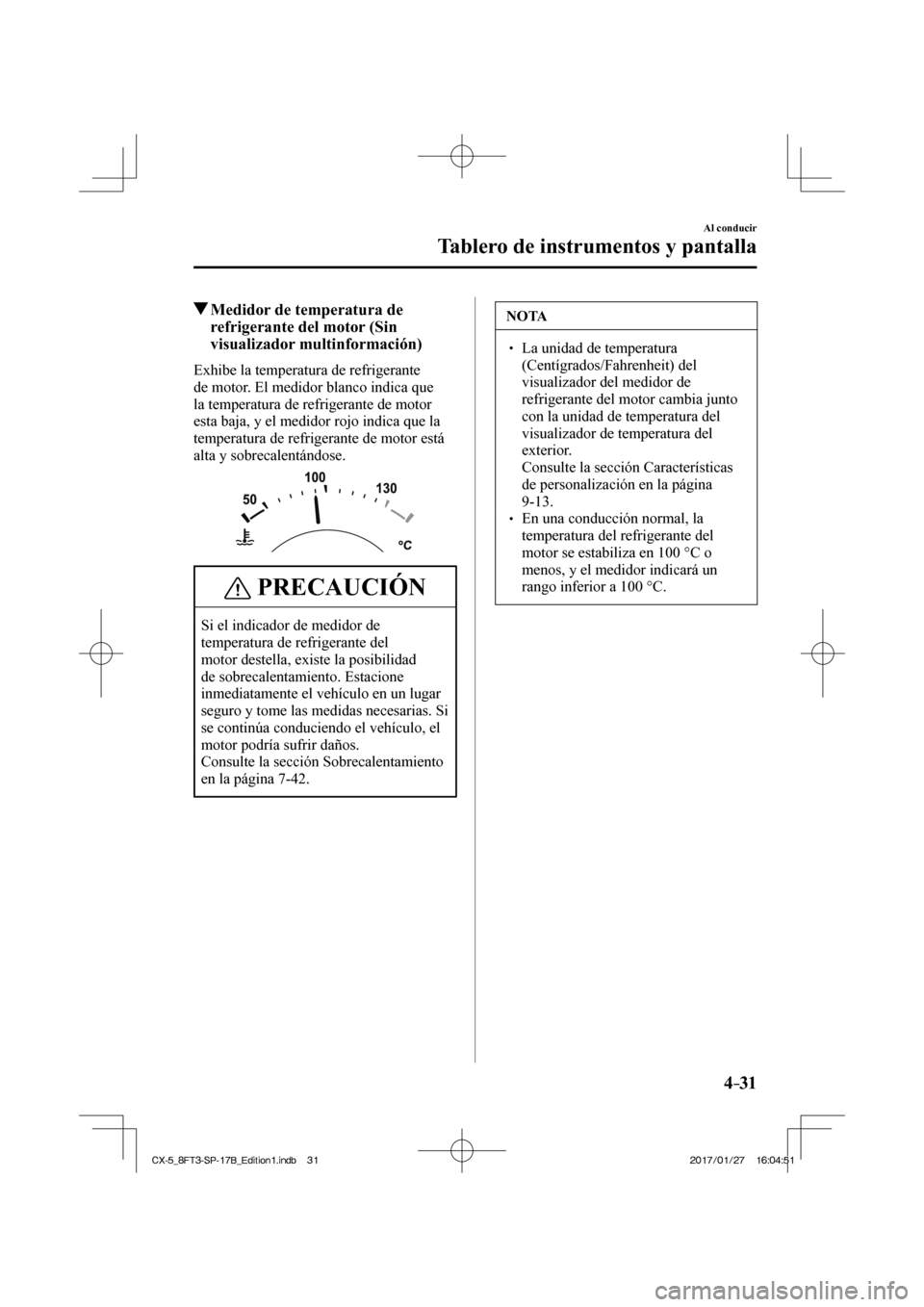 MAZDA MODEL CX-5 2018  Manual del propietario (in Spanish) 4–31
Al conducir
Tablero de instrumentos y pantalla
          Medidor de temperatura de refrigerante del motor (Sin 
visualizador multinformación)
            Exhibe  la  temperatura  de  refrigera