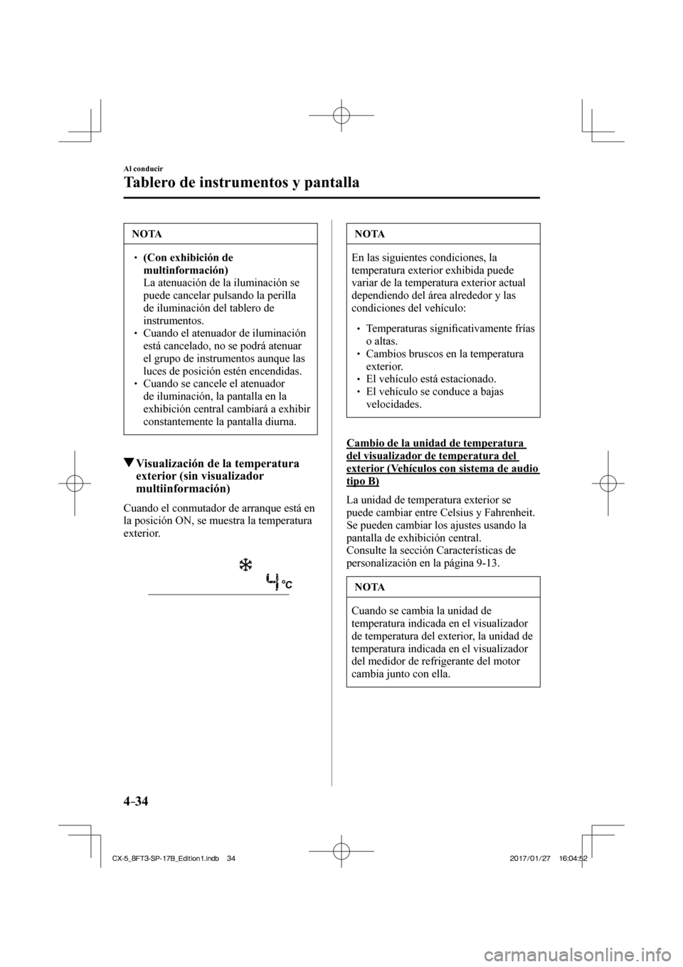 MAZDA MODEL CX-5 2018  Manual del propietario (in Spanish) 4–34
Al conducir
Tablero de instrumentos y pantalla
 NOTA
  (Con exhibición de 
multinformación)  
  La atenuación de la iluminación se 
puede cancelar pulsando la perilla 
de ilu