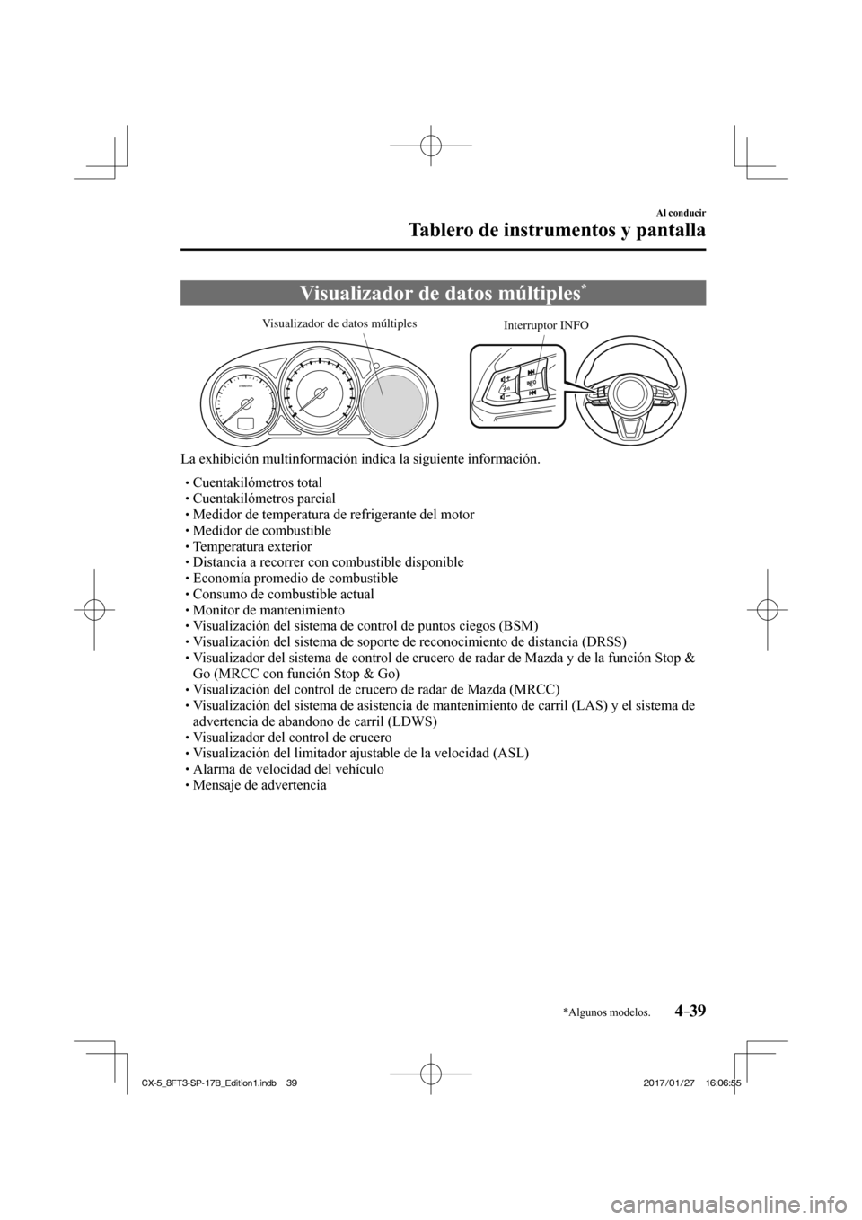 MAZDA MODEL CX-5 2018  Manual del propietario (in Spanish) 4–39
Al conducir
Tablero de instrumentos y pantalla
*Algunos modelos.
 Visualizador de datos múltiples * 
           
Interruptor INFO
Visualizador de datos múltiples
 
  La exhibición multinform