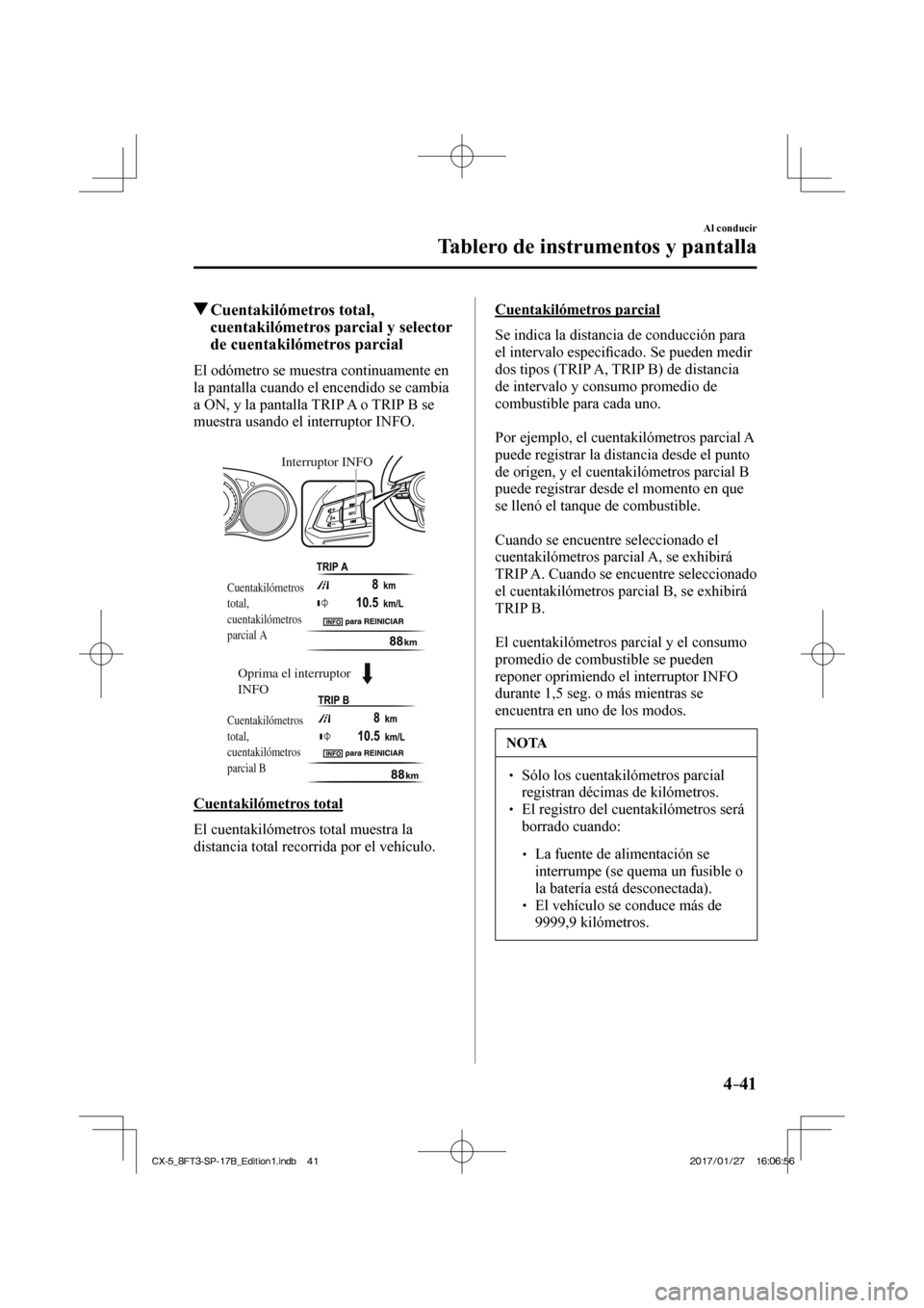 MAZDA MODEL CX-5 2018  Manual del propietario (in Spanish) 4–41
Al conducir
Tablero de instrumentos y pantalla
         Cuentakilómetros  total, cuentakilómetros parcial y selector 
de cuentakilómetros parcial
                El  odómetro  se  muestra  