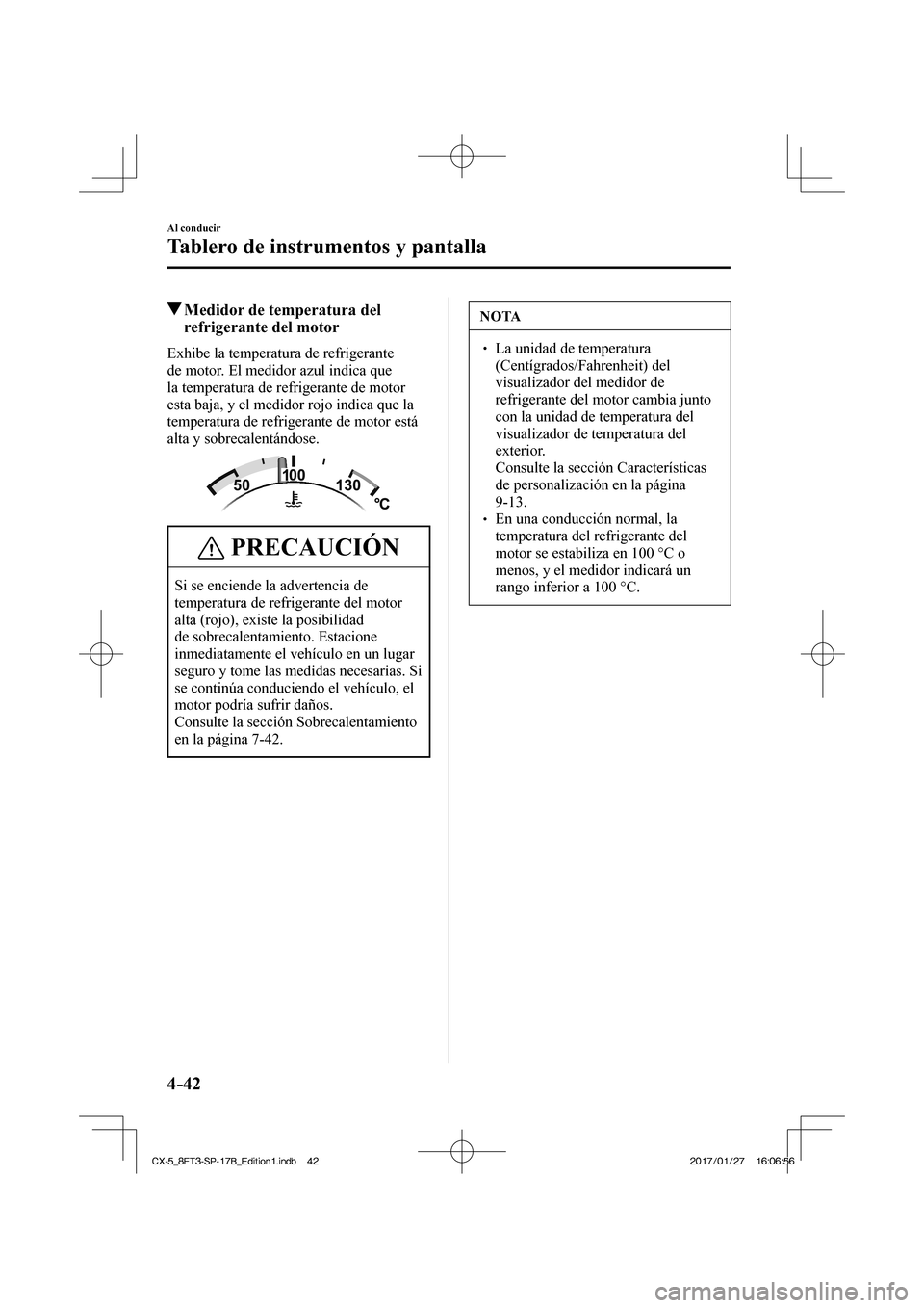 MAZDA MODEL CX-5 2018  Manual del propietario (in Spanish) 4–42
Al conducir
Tablero de instrumentos y pantalla
          Medidor de temperatura del refrigerante del motor
              Exhibe  la  temperatura  de  refrigerante 
de motor. El medidor azul ind
