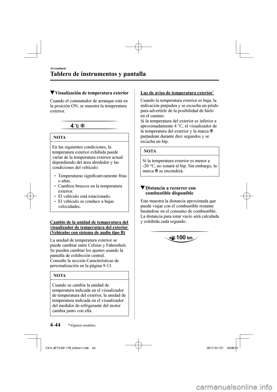 MAZDA MODEL CX-5 2018  Manual del propietario (in Spanish) 4–44
Al conducir
Tablero de instrumentos y pantalla
*Algunos modelos.
          Visualización de temperatura exterior
                Cuando  el  conmutador  de  arranque  está  en 
la posición O