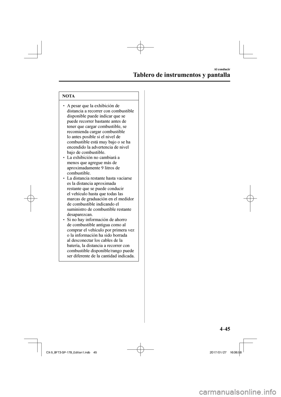 MAZDA MODEL CX-5 2018  Manual del propietario (in Spanish) 4–45
Al conducir
Tablero de instrumentos y pantalla
 NOTA
  A pesar que la exhibición de distancia a recorrer con combustible 
disponible puede indicar que se 
puede recorrer bastante a