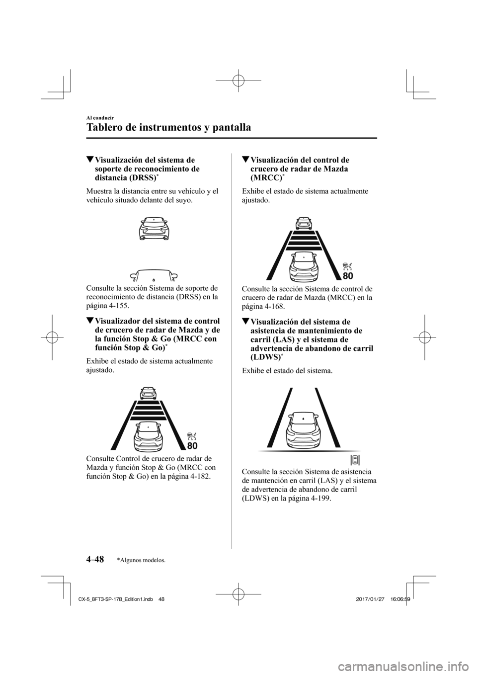 MAZDA MODEL CX-5 2018  Manual del propietario (in Spanish) 4–48
Al conducir
Tablero de instrumentos y pantalla
*Algunos modelos.
          Visualización del sistema de soporte de reconocimiento de 
distancia (DRSS) 
* 
            Muestra  la  distancia  e