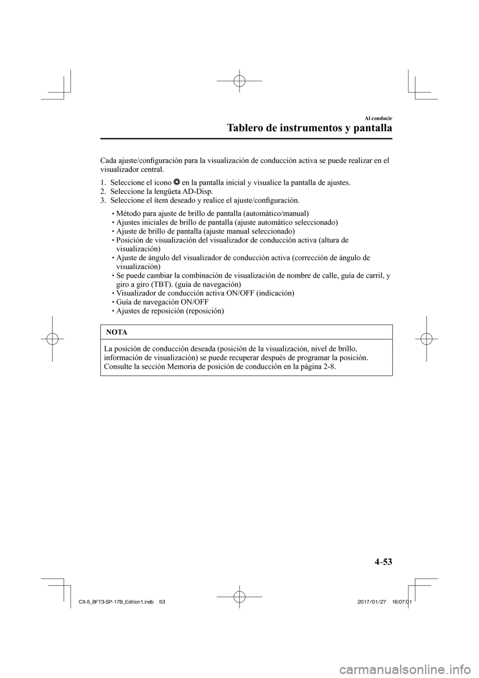 MAZDA MODEL CX-5 2018  Manual del propietario (in Spanish) 4–53
Al conducir
Tablero de instrumentos y pantalla
  Cada  ajuste/conﬁ guración para la visualización de conducción activa se puede re\
alizar en el 
visualizador central.
  
   1.   Seleccion