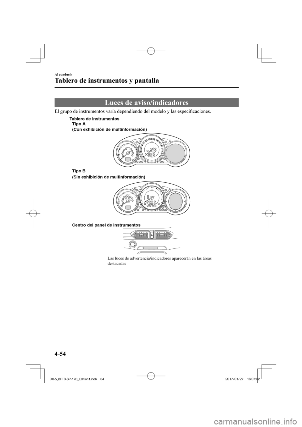 MAZDA MODEL CX-5 2018  Manual del propietario (in Spanish) 4–54
Al conducir
Tablero de instrumentos y pantalla
 Luces de aviso/indicadores
    El grupo de instrumentos varía dependiendo del modelo y las especiﬁ caciones.
 
Centro del panel de instrumento