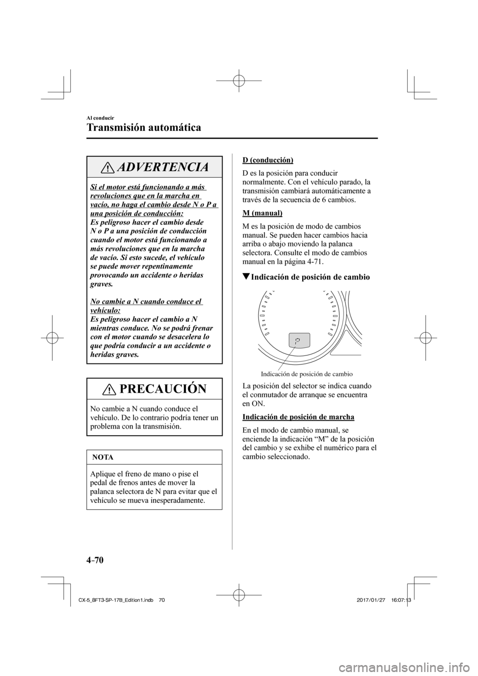MAZDA MODEL CX-5 2018  Manual del propietario (in Spanish) 4–70
Al conducir
Transmisión automática
 ADVERTENCIA
 Si el motor está funcionando a más 
revoluciones que en la marcha en 
vacío, no haga el cambio desde N o P a 
una posición de conducción: