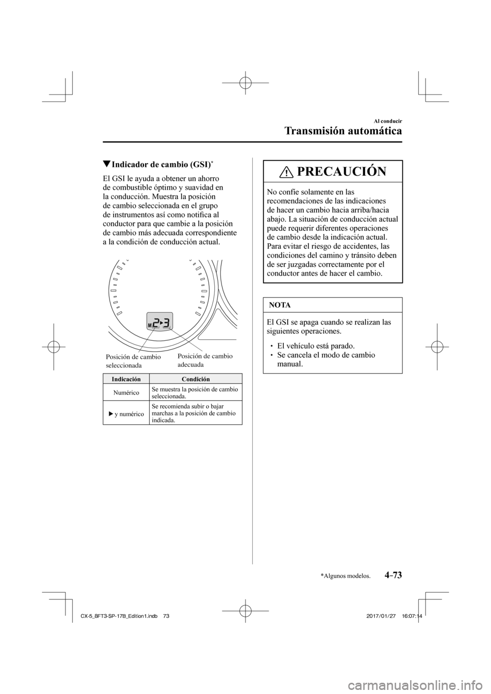 MAZDA MODEL CX-5 2018  Manual del propietario (in Spanish) 4–73
Al conducir
Transmisión automática
*Algunos modelos.
          Indicador de cambio (GSI) * 
    El GSI le ayuda a obtener un ahorro 
de combustible óptimo y suavidad en 
la conducción. Mues