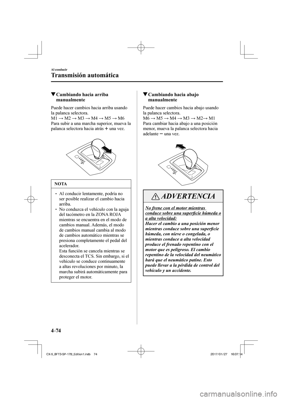 MAZDA MODEL CX-5 2018  Manual del propietario (in Spanish) 4–74
Al conducir
Transmisión automática
          Cambiando hacia arriba manualmente
    Puede hacer cambios hacia arriba usando 
la palanca selectora.
  M1  → M2 → M3 → M4 → M5 → M6
  P