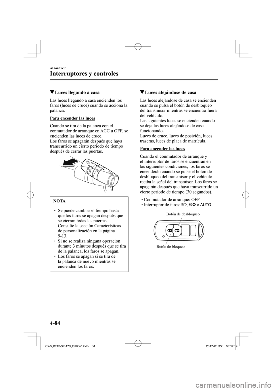 MAZDA MODEL CX-5 2018  Manual del propietario (in Spanish) 4–84
Al conducir
Interruptores y controles
          Luces llegando a casa
              Las  luces  llegando  a  casa  encienden  los 
faros (luces de cruce) cuando se acciona la 
palanca.
  Para e