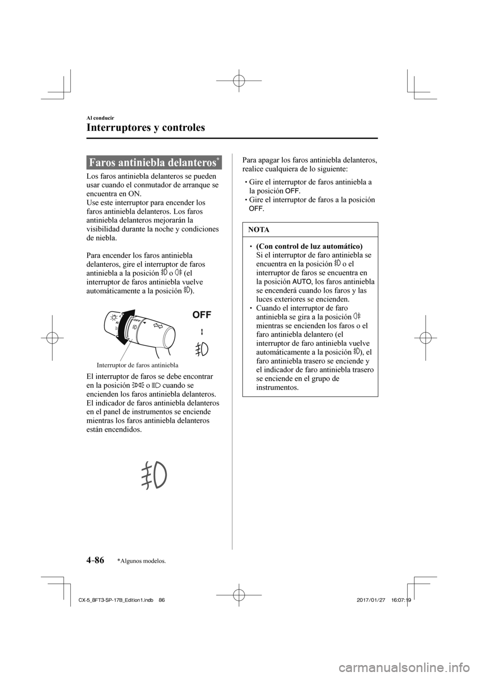 MAZDA MODEL CX-5 2018  Manual del propietario (in Spanish) 4–86
Al conducir
Interruptores y controles
*Algunos modelos.
 Faros antiniebla delanteros * 
              Los  faros  antiniebla  delanteros  se  pueden 
usar cuando el conmutador de arranque se 
e