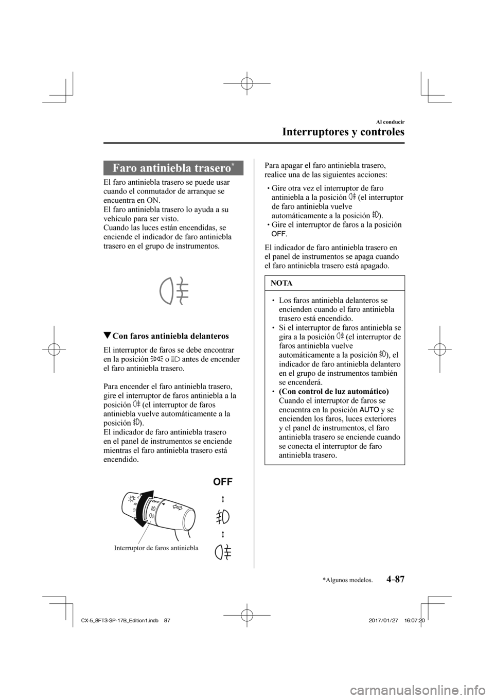 MAZDA MODEL CX-5 2018  Manual del propietario (in Spanish) 4–87
Al conducir
Interruptores y controles
*Algunos modelos.
 Faro antiniebla trasero * 
              El  faro  antiniebla  trasero  se  puede  usar 
cuando el conmutador de arranque se 
encuentra 