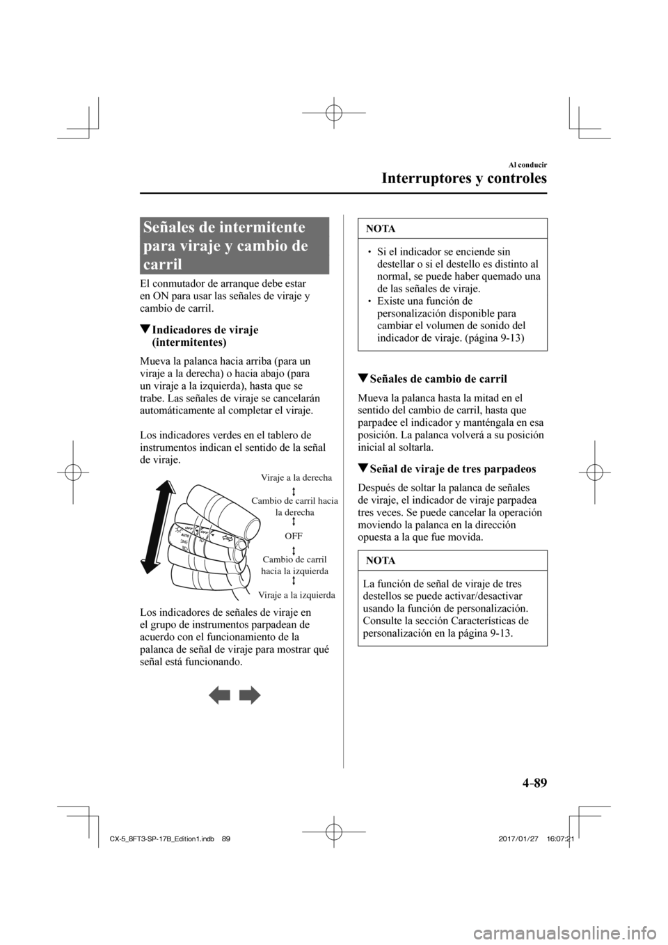 MAZDA MODEL CX-5 2018  Manual del propietario (in Spanish) 4–89
Al conducir
Interruptores y controles
 Señales de intermitente 
para viraje y cambio de 
carril
              El  conmutador  de  arranque  debe  estar 
en ON para usar las señales de viraje 