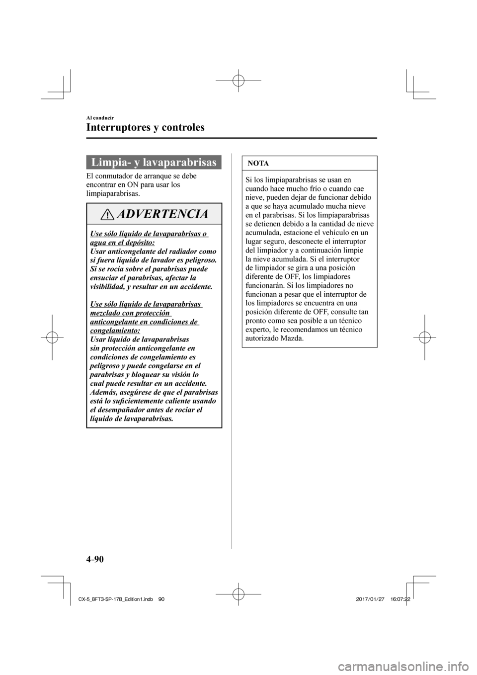 MAZDA MODEL CX-5 2018  Manual del propietario (in Spanish) 4–90
Al conducir
Interruptores y controles
 Limpia- y lavaparabrisas
    El conmutador de arranque se debe 
encontrar en ON para usar los 
limpiaparabrisas.
 ADVERTENCIA
 Use sólo líquido de lavap