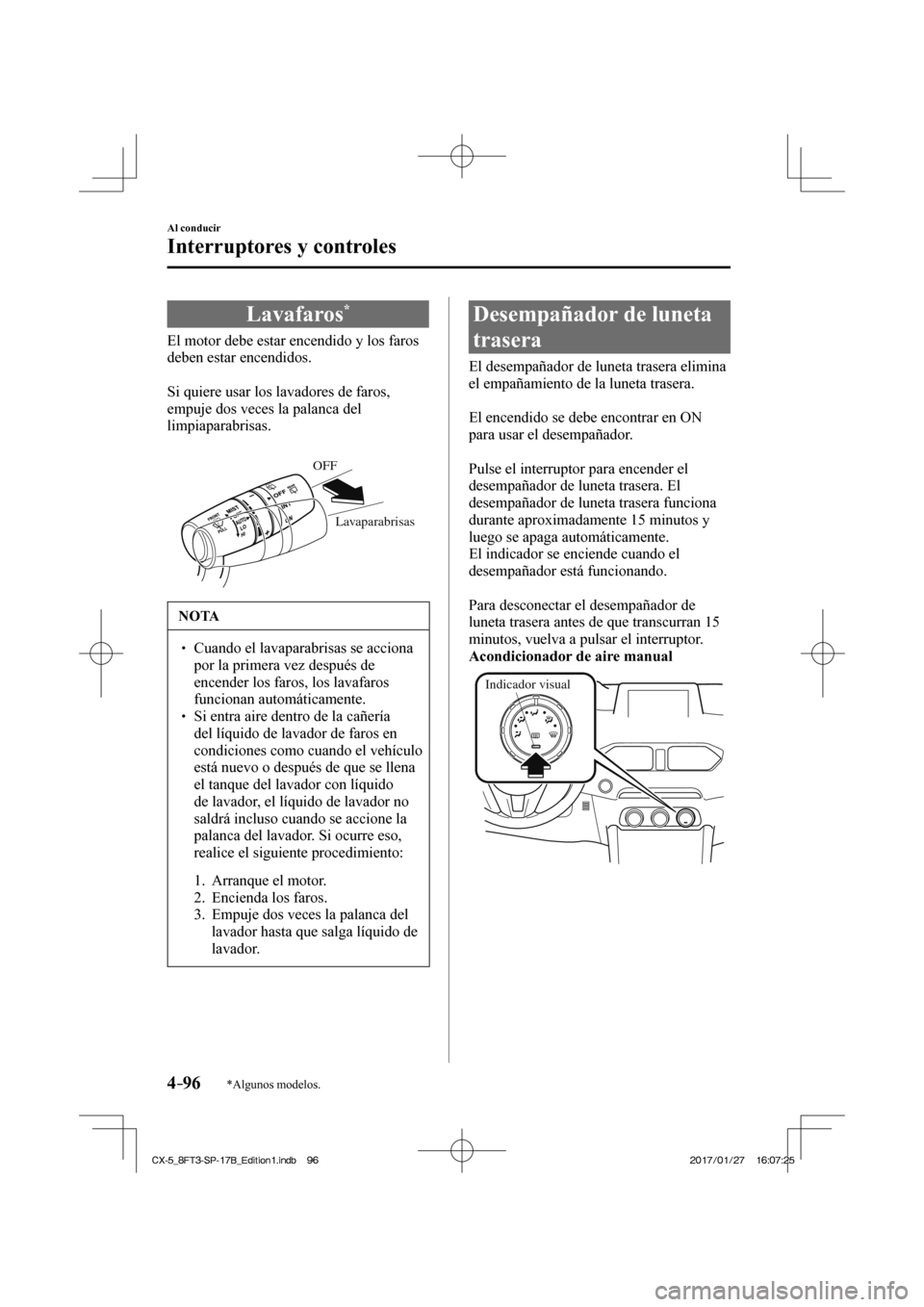 MAZDA MODEL CX-5 2018  Manual del propietario (in Spanish) 4–96
Al conducir
Interruptores y controles
*Algunos modelos.
 Lavafaros * 
              El  motor  debe  estar  encendido  y  los  faros 
deben estar encendidos.
  
  Si quiere usar los lavadores d