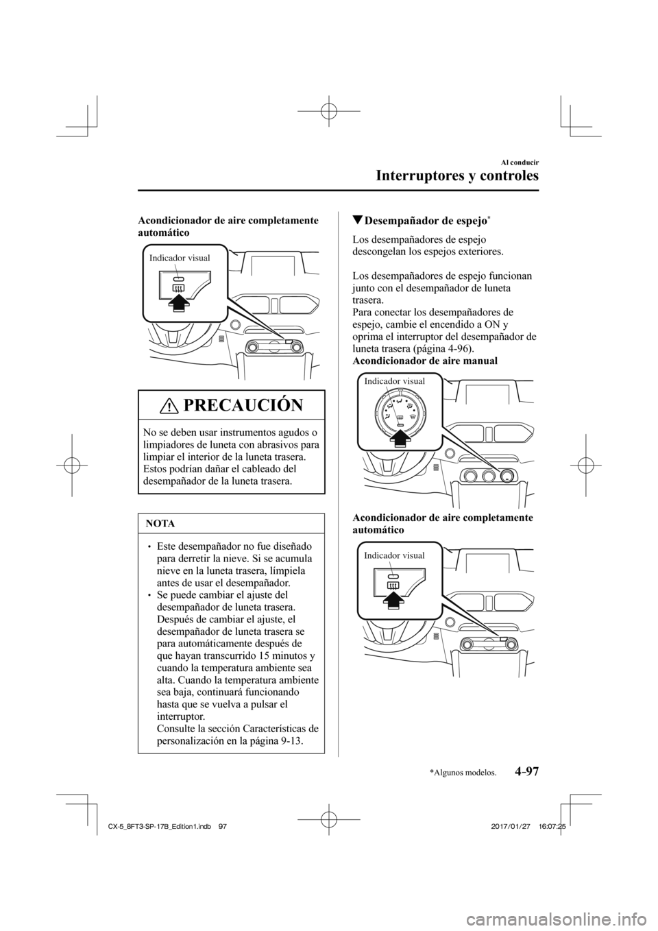 MAZDA MODEL CX-5 2018  Manual del propietario (in Spanish) 4–97
Al conducir
Interruptores y controles
*Algunos modelos.
   Acondicionador de aire completamente 
automático  
Indicador visual
 
 PRECAUCIÓN
 No se deben usar instrumentos agudos o 
limpiador