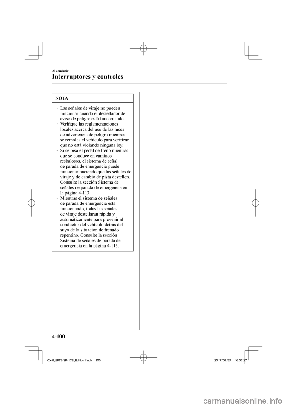 MAZDA MODEL CX-5 2018  Manual del propietario (in Spanish) 4–10 0
Al conducir
Interruptores y controles
 NOTA
  Las señales de viraje no pueden funcionar cuando el destellador de 
aviso de peligro está funcionando. 
 Veriﬁ  que l