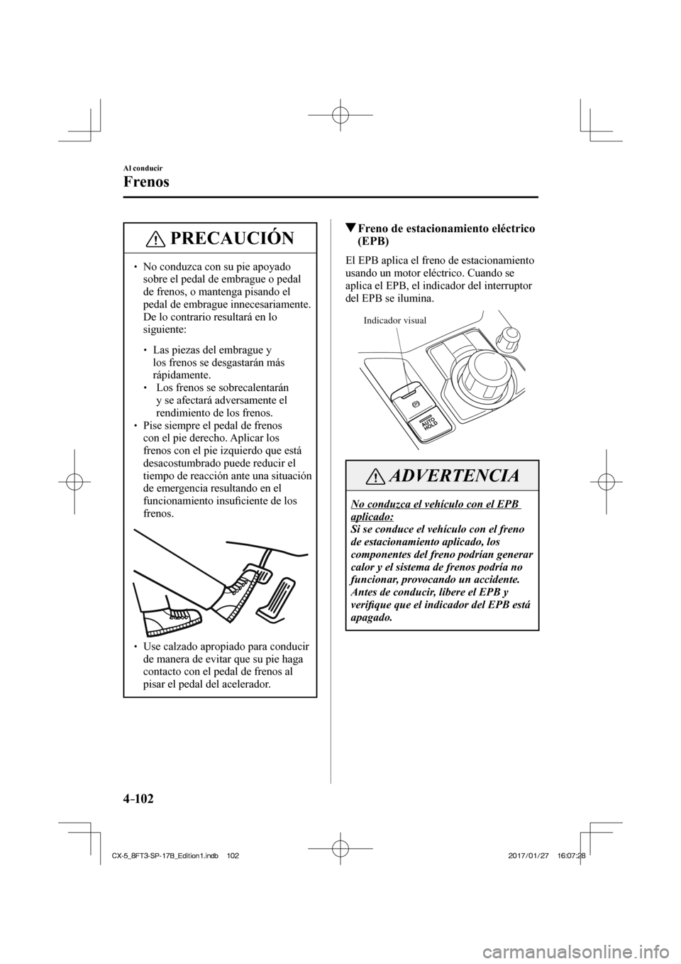 MAZDA MODEL CX-5 2018  Manual del propietario (in Spanish) 4–102
Al conducir
Frenos
 PRECAUCIÓN
  No conduzca con su pie apoyado sobre el pedal de embrague o pedal 
de frenos, o mantenga pisando el 
pedal de embrague innecesariamente. 
De lo co