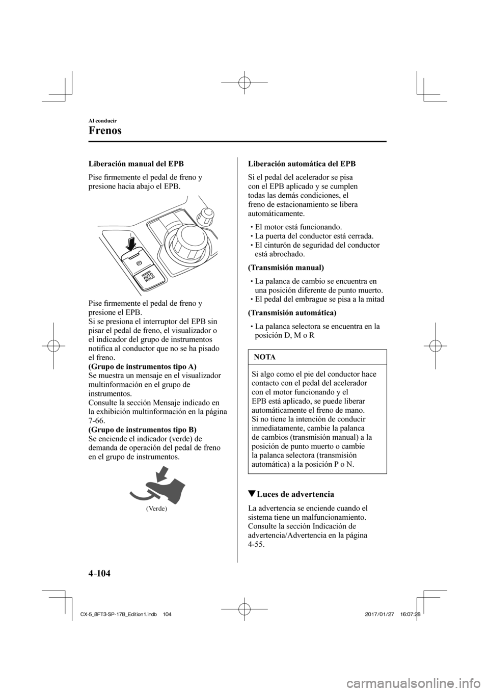 MAZDA MODEL CX-5 2018  Manual del propietario (in Spanish) 4–104
Al conducir
Frenos
  Liberación manual del EPB
    Pise ﬁ rmemente el pedal de freno y 
presione hacia abajo el EPB.
 
 
  Pise  ﬁ rmemente el pedal de freno y 
presione el EPB.
  Si se p