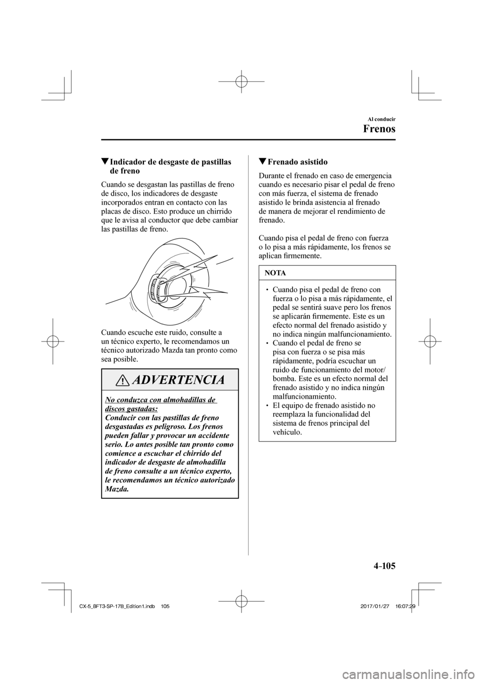 MAZDA MODEL CX-5 2018  Manual del propietario (in Spanish) 4–105
Al conducir
Frenos
          Indicador de desgaste de pastillas de freno
            Cuando  se  desgastan  las  pastillas  de  freno 
de disco, los indicadores de desgaste 
incorporados entra