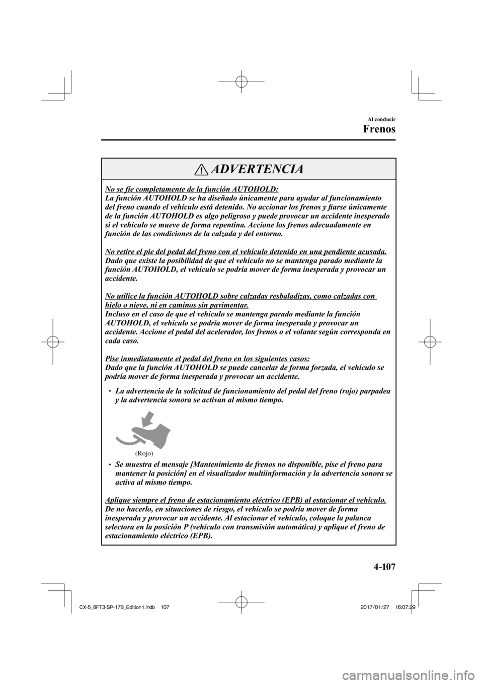MAZDA MODEL CX-5 2018  Manual del propietario (in Spanish) 4–107
Al conducir
Frenos
 ADVERTENCIA
 No se fíe completamente de la función AUTOHOLD: 
 La función AUTOHOLD se ha diseñado únicamente para ayudar al funcionamiento 
del freno cuando el vehícu