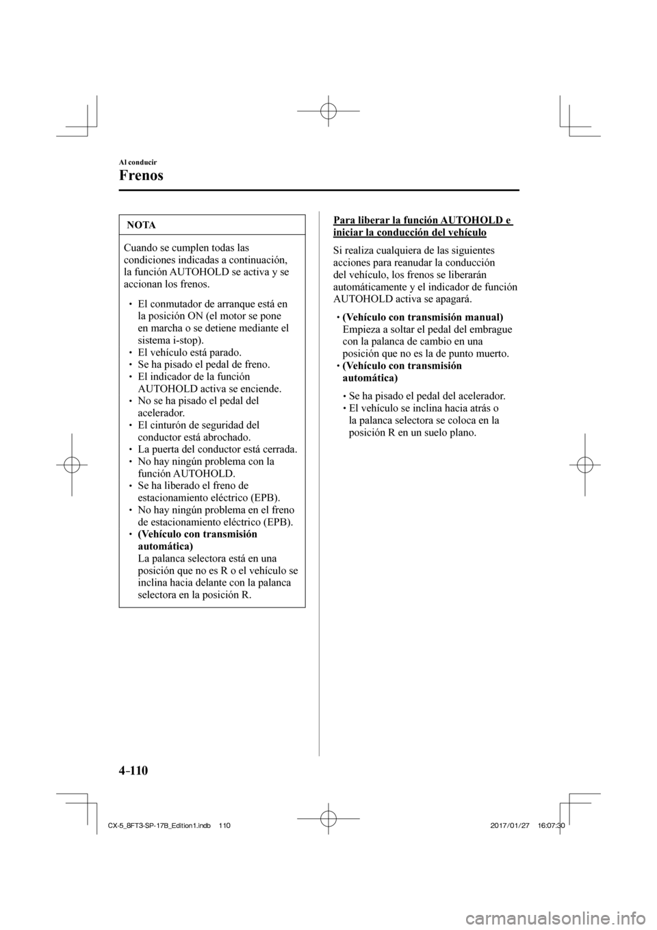 MAZDA MODEL CX-5 2018  Manual del propietario (in Spanish) 4–110
Al conducir
Frenos
 NOTA
 Cuando se cumplen todas las 
condiciones indicadas a continuación, 
la función AUTOHOLD se activa y se 
accionan los frenos. 
   El conmutador de arr